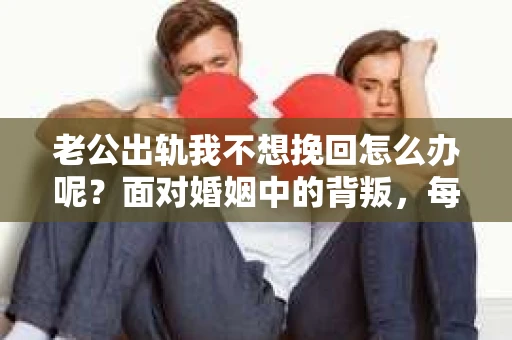 老公出轨我不想挽回怎么办呢？面对婚姻中的背叛，每个人的选择和感受都是不同的。有人选择原谅，有人选择放手。而我，今天想和大家聊聊，如果你像我一样，不想挽回婚姻，那么接下来你可以怎么做。