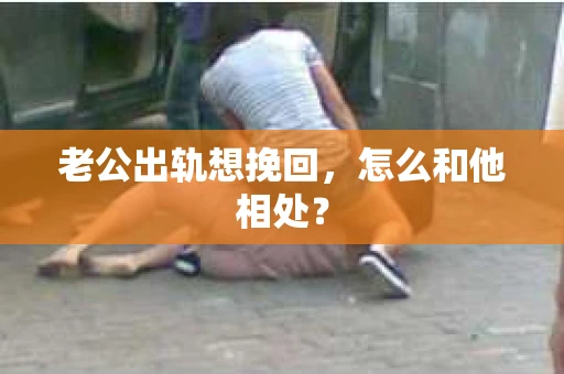 老公出轨想挽回，怎么和他相处？