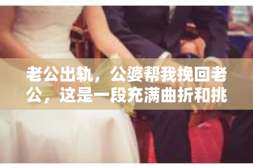 老公出轨，公婆帮我挽回老公，这是一段充满曲折和挑战的故事。在这个故事中，我扮演了一个关键的角色，用我的智慧和勇气，帮助我的老公走出了出轨的阴影。下面，我就来和大家分享一下这段经历。
