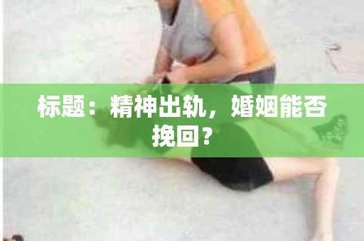 标题：精神出轨，婚姻能否挽回？