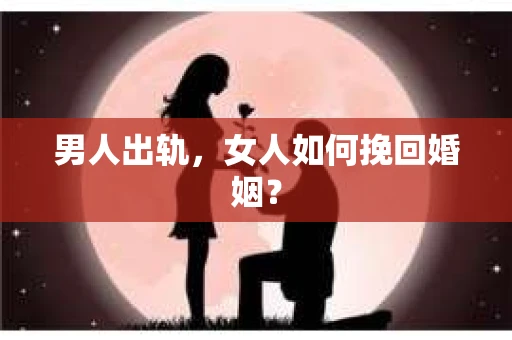 男人出轨，女人如何挽回婚姻？