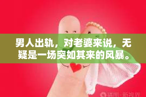 男人出轨，对老婆来说，无疑是一场突如其来的风暴。面对这样的打击，如何挽回婚姻，成为许多妻子心中的难题。今天，我们就来聊聊这个话题，看看男人出轨后，老婆可以采取哪些措施来挽回婚姻。
