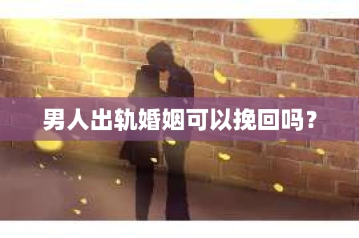 男人出轨婚姻可以挽回吗？