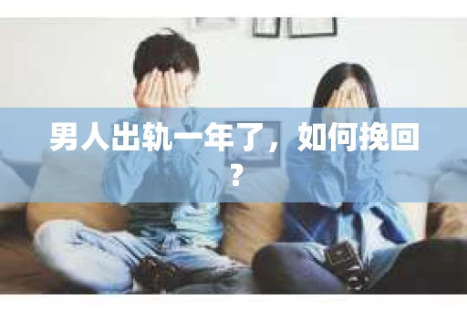 男人出轨一年了，如何挽回？