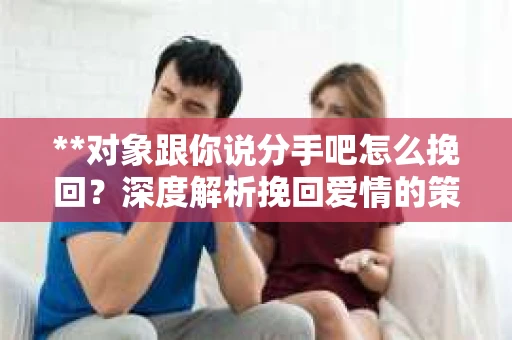 **对象跟你说分手吧怎么挽回？深度解析挽回爱情的策略**