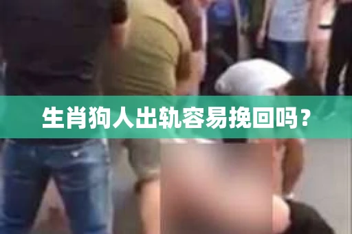 生肖狗人出轨容易挽回吗？
