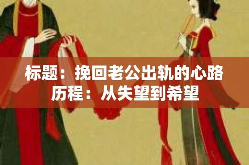 标题：挽回老公出轨的心路历程：从失望到希望
