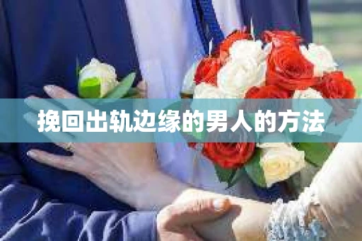 挽回出轨边缘的男人的方法