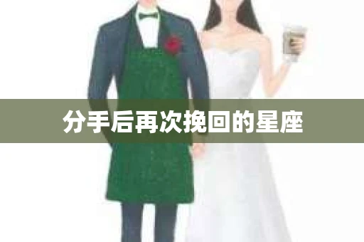 分手后再次挽回的星座