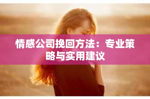 情感公司挽回方法：专业策略与实用建议