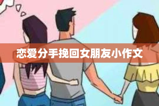 恋爱分手挽回女朋友小作文