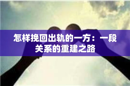 怎样挽回出轨的一方：一段关系的重建之路