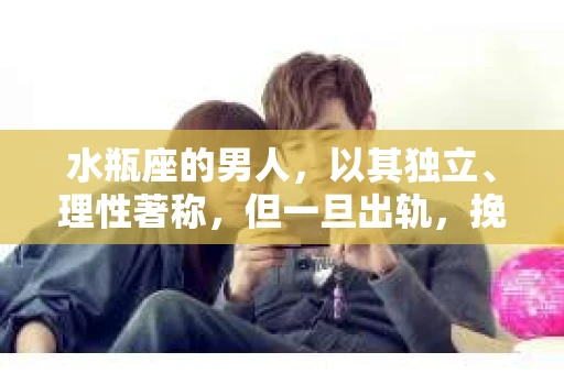 水瓶座的男人，以其独立、理性著称，但一旦出轨，挽回之路往往充满挑战。那么，怎么挽回水瓶座出轨的男人呢？以下是一些基于心理学和人际交往原则的建议，希望能给你带来一些启示。