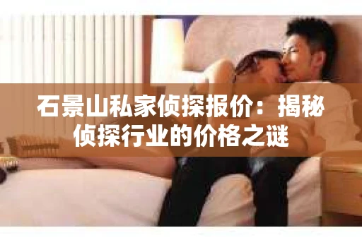 石景山私家侦探报价：揭秘侦探行业的价格之谜