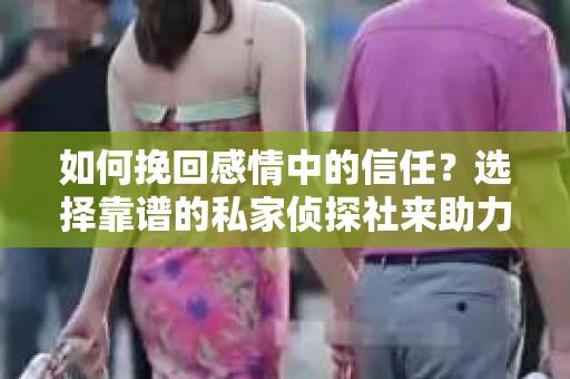 如何挽回感情中的信任？选择靠谱的私家侦探社来助力