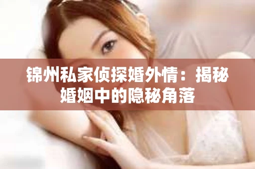 锦州私家侦探婚外情：揭秘婚姻中的隐秘角落