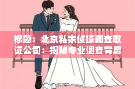 标题：北京私家侦探调查取证公司：揭秘专业调查背后的故事