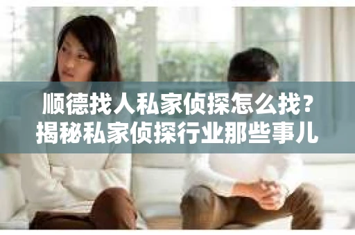 顺德找人私家侦探怎么找？揭秘私家侦探行业那些事儿