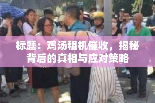 标题：鸡汤租机催收，揭秘背后的真相与应对策略