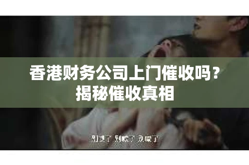 香港财务公司上门催收吗？揭秘催收真相