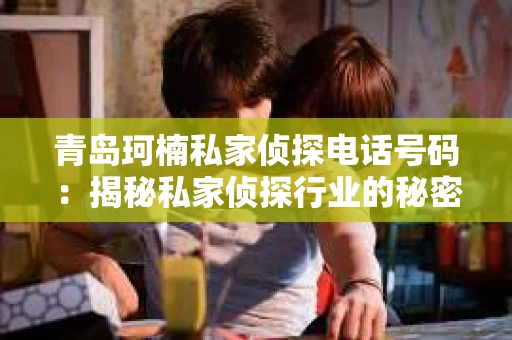青岛珂楠私家侦探电话号码：揭秘私家侦探行业的秘密角落