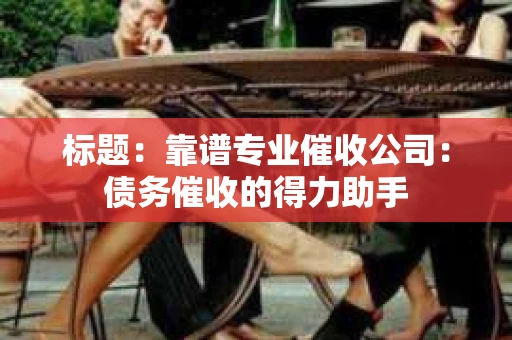标题：靠谱专业催收公司：债务催收的得力助手