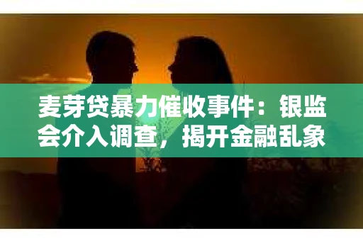 麦芽贷暴力催收事件：银监会介入调查，揭开金融乱象