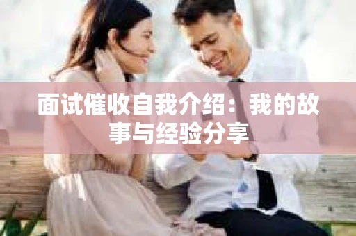 面试催收自我介绍：我的故事与经验分享