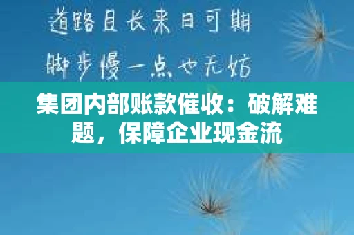 集团内部账款催收：破解难题，保障企业现金流