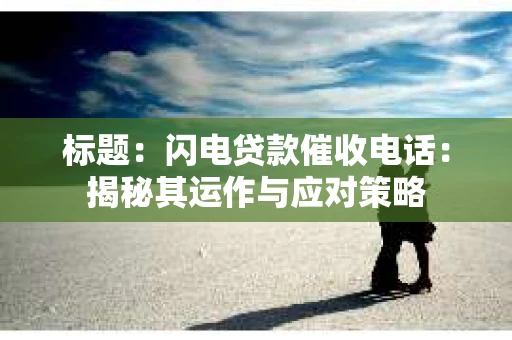 标题：闪电贷款催收电话：揭秘其运作与应对策略