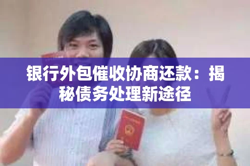 银行外包催收协商还款：揭秘债务处理新途径