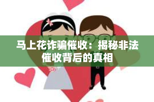 马上花诈骗催收：揭秘非法催收背后的真相
