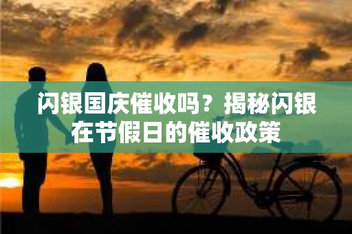 闪银国庆催收吗？揭秘闪银在节假日的催收政策