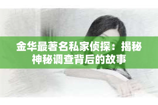 金华最著名私家侦探：揭秘神秘调查背后的故事