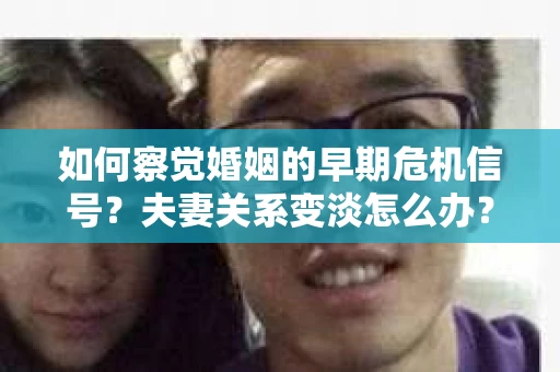 如何察觉婚姻的早期危机信号？夫妻关系变淡怎么办？