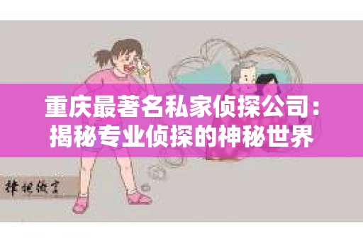 重庆最著名私家侦探公司：揭秘专业侦探的神秘世界