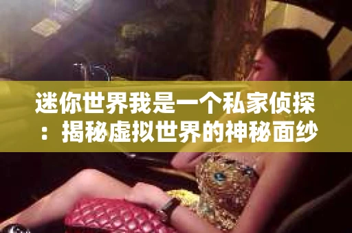 迷你世界我是一个私家侦探：揭秘虚拟世界的神秘面纱
