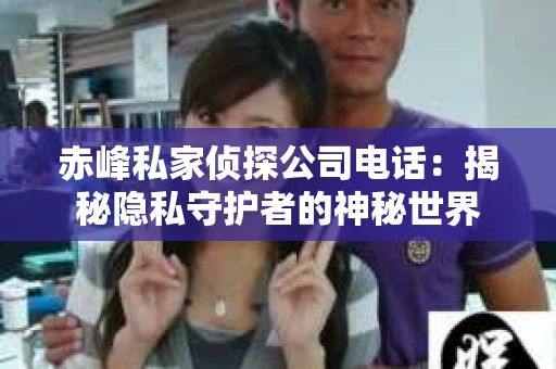 赤峰私家侦探公司电话：揭秘隐私守护者的神秘世界
