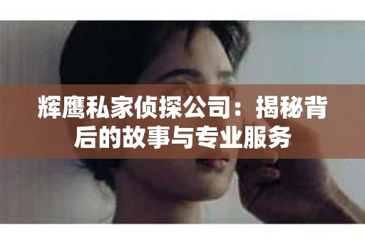 辉鹰私家侦探公司：揭秘背后的故事与专业服务