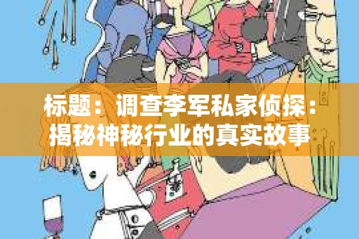 标题：调查李军私家侦探：揭秘神秘行业的真实故事