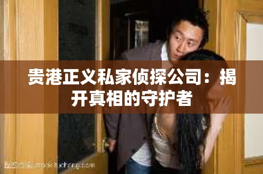贵港正义私家侦探公司：揭开真相的守护者