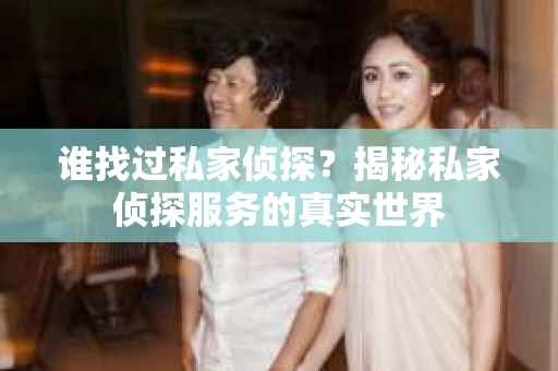 谁找过私家侦探？揭秘私家侦探服务的真实世界