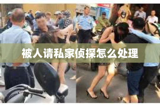 被人请私家侦探怎么处理