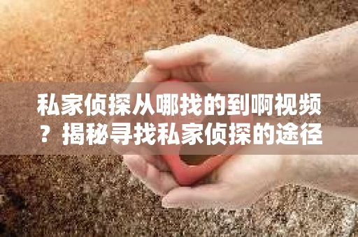 私家侦探从哪找的到啊视频？揭秘寻找私家侦探的途径