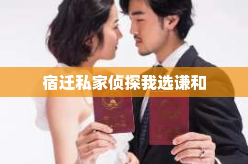 宿迁私家侦探我选谦和 宿迁私家侦探我选谦和