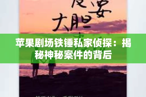 苹果剧场铁锤私家侦探：揭秘神秘案件的背后