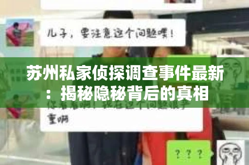 苏州私家侦探调查事件最新:揭秘隐秘背后的真相 苏州私家侦探调查事件最新:揭秘隐秘背后的真相