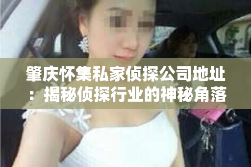 肇庆怀集私家侦探公司地址：揭秘侦探行业的神秘角落