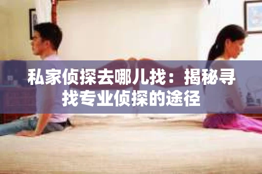 私家侦探去哪儿找：揭秘寻找专业侦探的途径