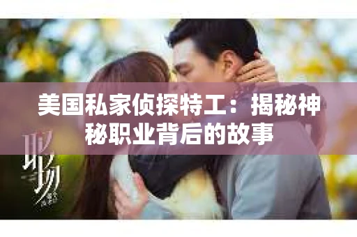 美国私家侦探特工：揭秘神秘职业背后的故事